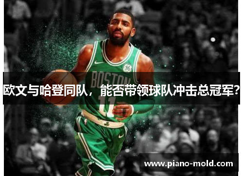 欧文与哈登同队，能否带领球队冲击总冠军？
