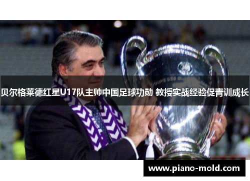 贝尔格莱德红星U17队主帅中国足球功勋 教授实战经验促青训成长